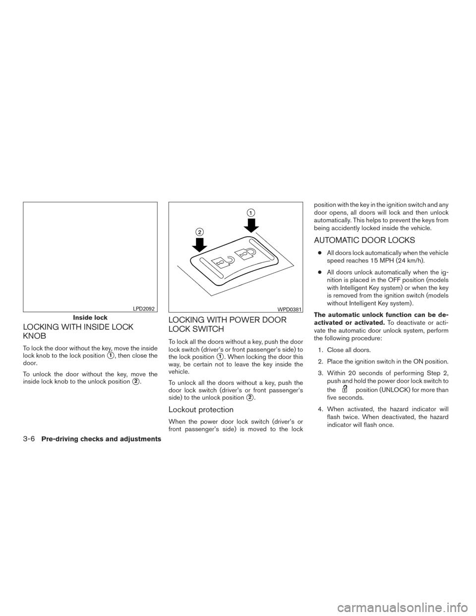 NISSAN ARMADA 2015 1.G Owners Manual LOCKING WITH INSIDE LOCK
KNOB
To lock the door without the key, move the inside
lock knob to the lock position
1, then close the
door.
To unlock the door without the key, move the
inside lock knob to