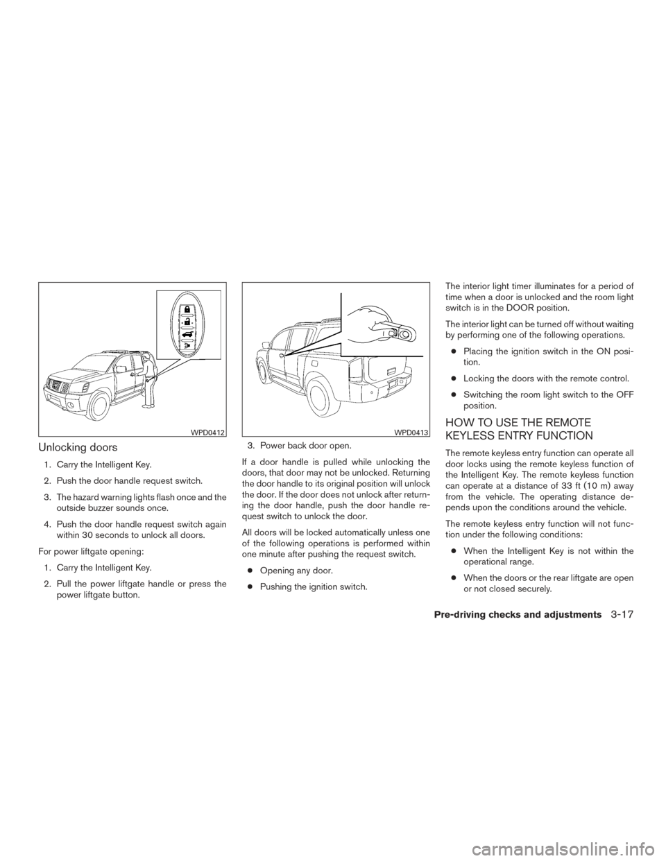 NISSAN ARMADA 2015 1.G Owners Manual Unlocking doors
1. Carry the Intelligent Key.
2. Push the door handle request switch.
3. The hazard warning lights flash once and theoutside buzzer sounds once.
4. Push the door handle request switch 