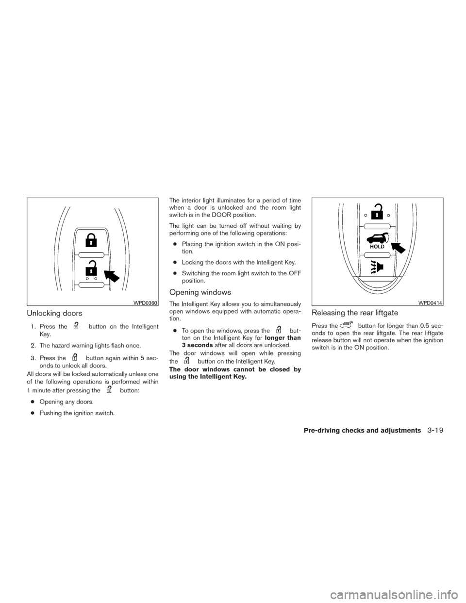 NISSAN ARMADA 2015 1.G Owners Manual Unlocking doors
1. Press thebutton on the Intelligent
Key.
2. The hazard warning lights flash once.
3. Press the
button again within 5 sec-
onds to unlock all doors.
All doors will be locked automatic