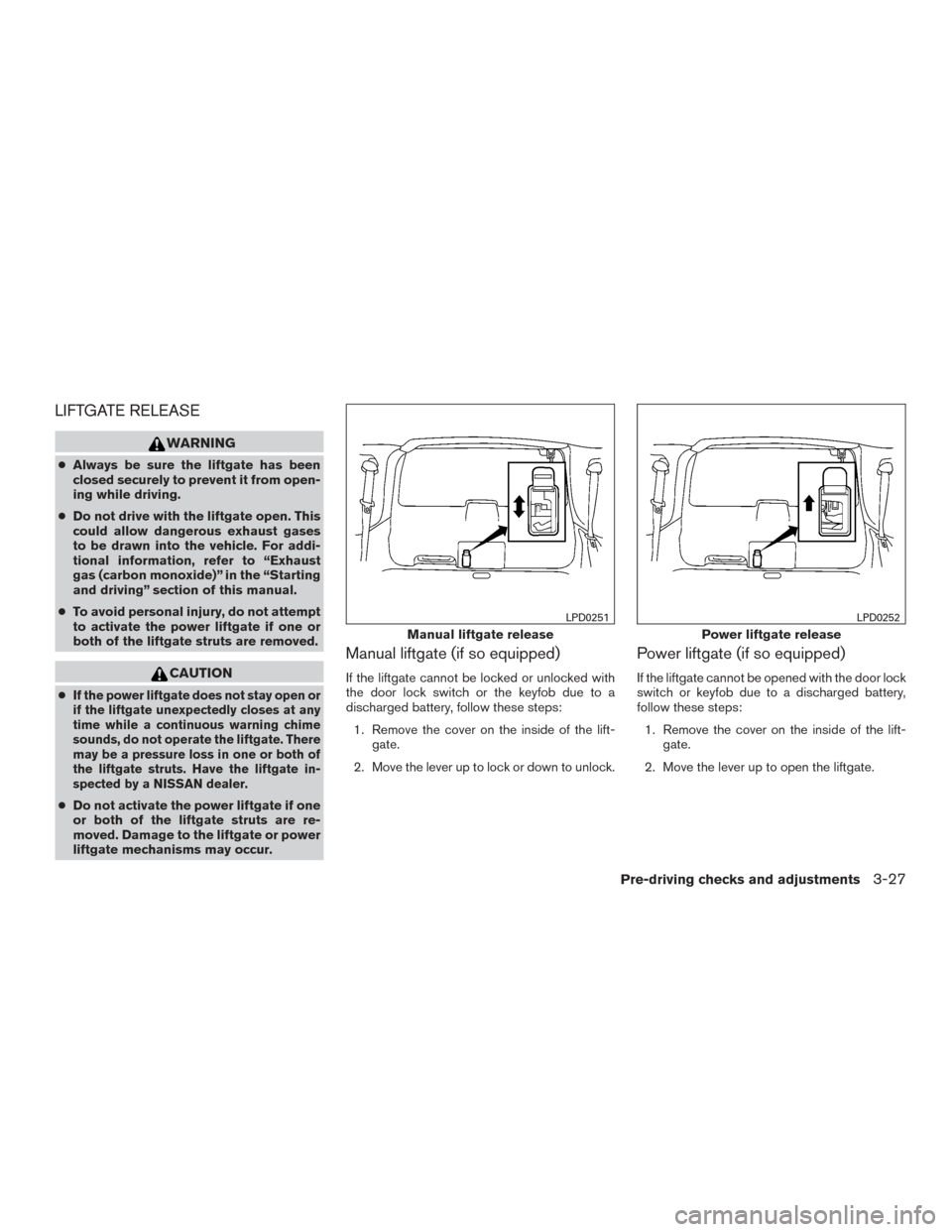 NISSAN ARMADA 2015 1.G Owners Manual LIFTGATE RELEASE
WARNING
●Always be sure the liftgate has been
closed securely to prevent it from open-
ing while driving.
● Do not drive with the liftgate open. This
could allow dangerous exhaust