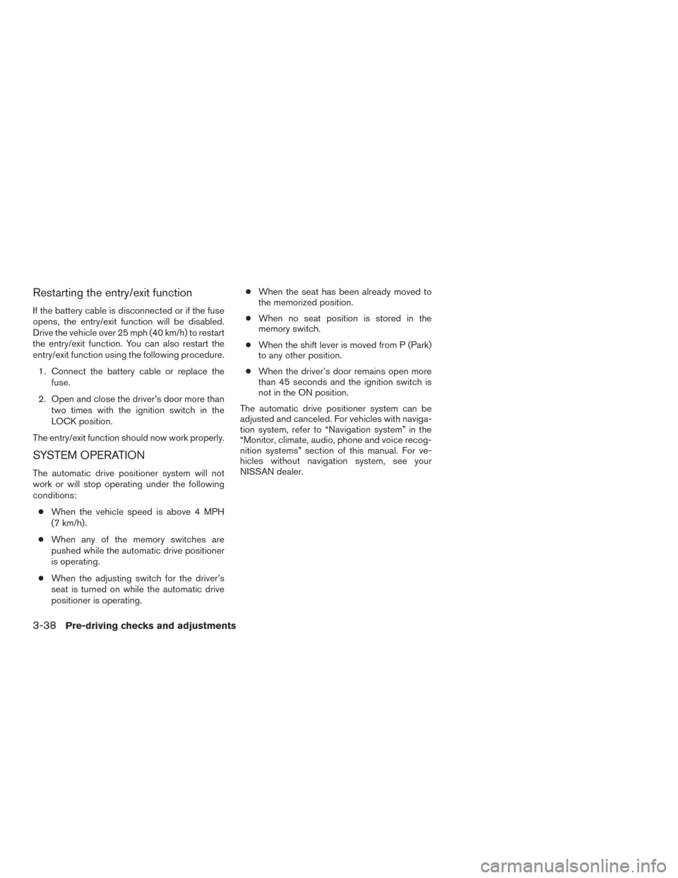 NISSAN ARMADA 2015 1.G Owners Manual Restarting the entry/exit function
If the battery cable is disconnected or if the fuse
opens, the entry/exit function will be disabled.
Drive the vehicle over 25 mph (40 km/h) to restart
the entry/exi NISSAN ARMADA 2015 1.G Owners Manual Restarting the entry/exit function
If the battery cable is disconnected or if the fuse
opens, the entry/exit function will be disabled.
Drive the vehicle over 25 mph (40 km/h) to restart
the entry/exi