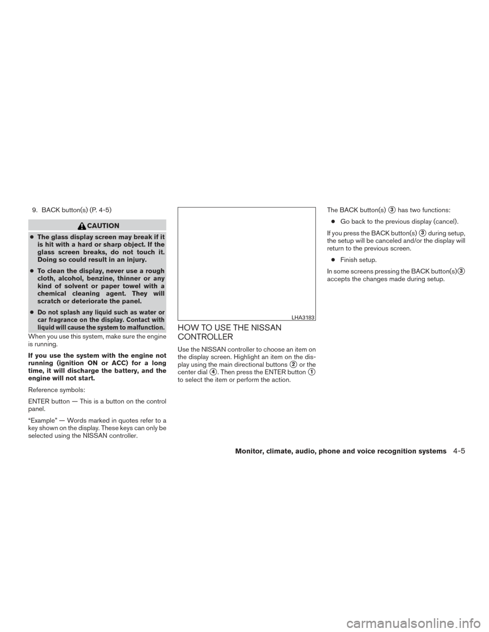 NISSAN ARMADA 2015 1.G Owners Manual 9. BACK button(s) (P. 4-5)
CAUTION
●The glass display screen may break if it
is hit with a hard or sharp object. If the
glass screen breaks, do not touch it.
Doing so could result in an injury.
● NISSAN ARMADA 2015 1.G Owners Manual 9. BACK button(s) (P. 4-5)
CAUTION
●The glass display screen may break if it
is hit with a hard or sharp object. If the
glass screen breaks, do not touch it.
Doing so could result in an injury.
●