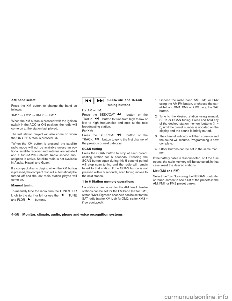 NISSAN ARMADA 2015 1.G Owners Manual XM band select
Press the XM button to change the band as
follows:
XM1*→XM2* →XM3* →XM1*
When the XM button is pressed with the ignition
switch in the ACC or ON position, the radio will
come on a