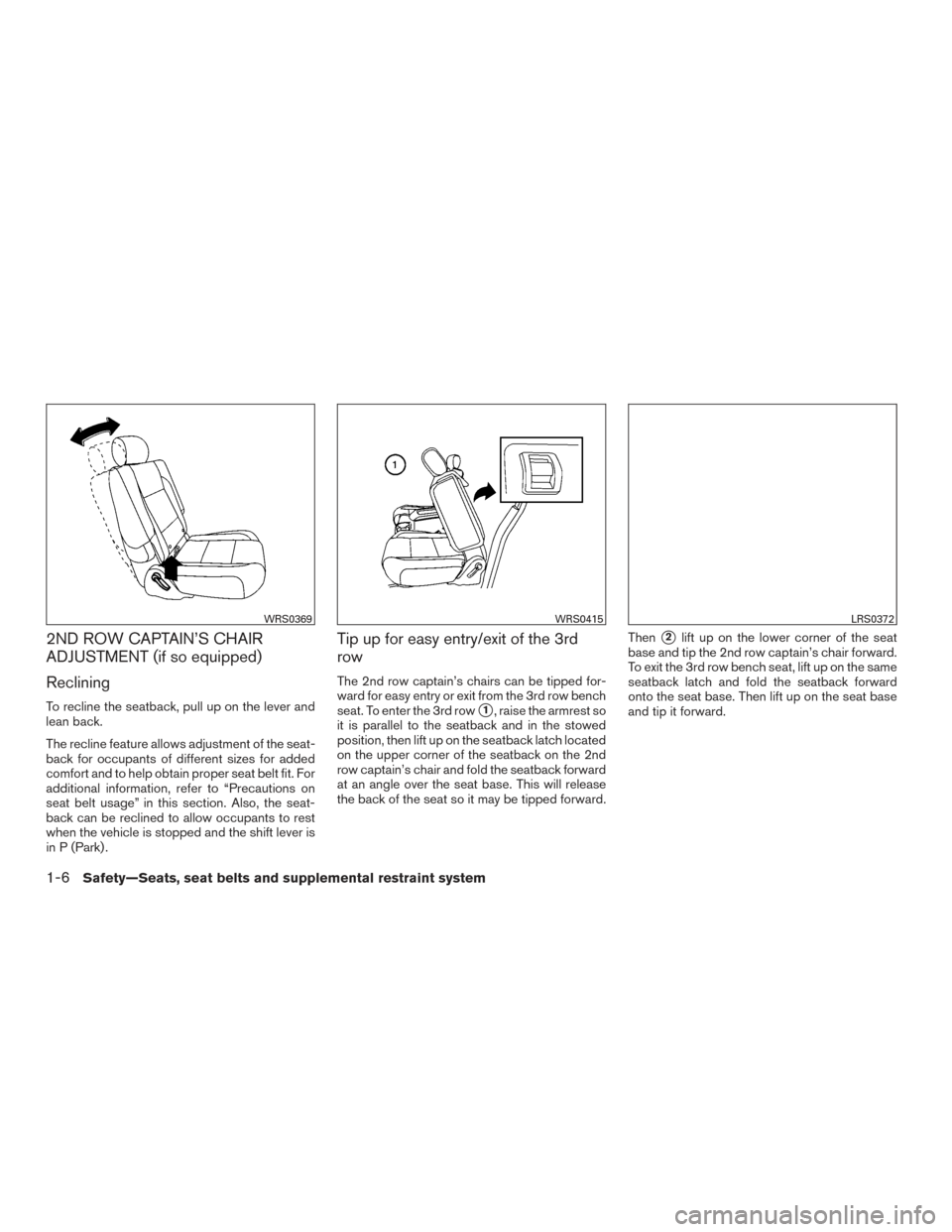 NISSAN ARMADA 2015 1.G User Guide 2ND ROW CAPTAIN’S CHAIR
ADJUSTMENT (if so equipped)
Reclining
To recline the seatback, pull up on the lever and
lean back.
The recline feature allows adjustment of the seat-
back for occupants of di