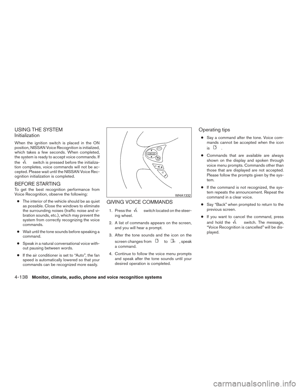 NISSAN ARMADA 2015 1.G Owners Manual USING THE SYSTEM
Initialization
When the ignition switch is placed in the ON
position, NISSAN Voice Recognition is initialized,
which takes a few seconds. When completed,
the system is ready to accept