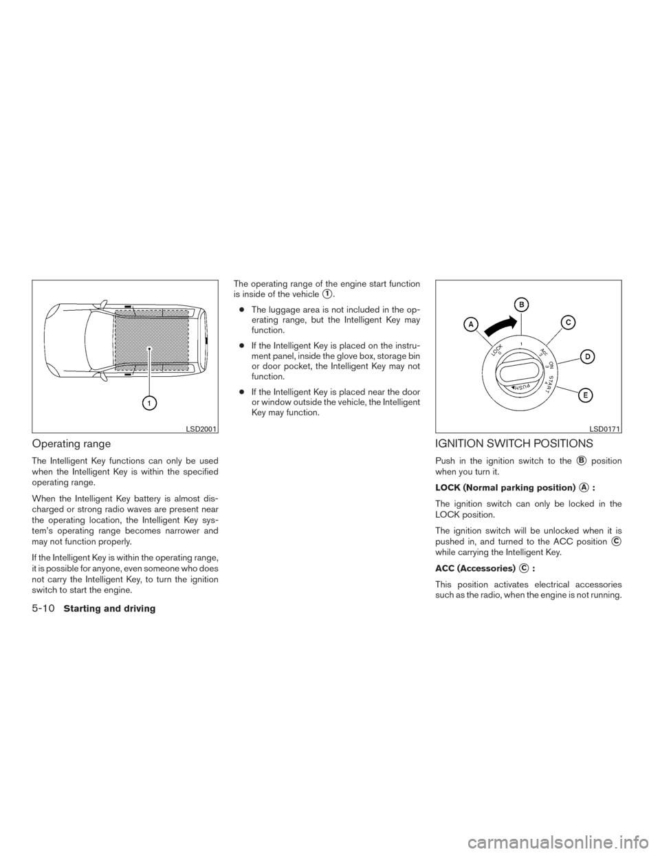 NISSAN ARMADA 2015 1.G Owners Manual Operating range
The Intelligent Key functions can only be used
when the Intelligent Key is within the specified
operating range.
When the Intelligent Key battery is almost dis-
charged or strong radio