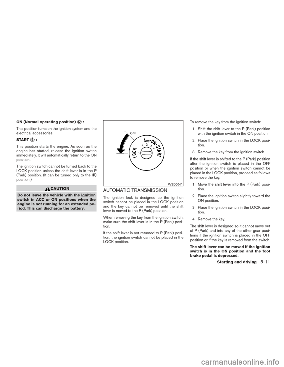 NISSAN ARMADA 2015 1.G Owners Manual ON (Normal operating position)D:
This position turns on the ignition system and the
electrical accessories.
START
E:
This position starts the engine. As soon as the
engine has started, release the i