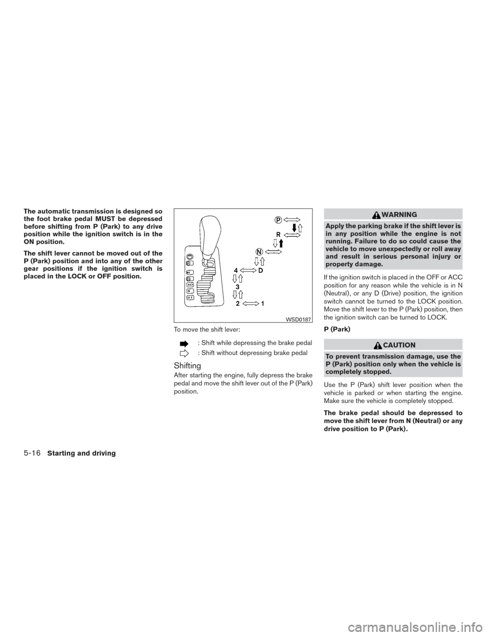 NISSAN ARMADA 2015 1.G Repair Manual The automatic transmission is designed so
the foot brake pedal MUST be depressed
before shifting from P (Park) to any drive
position while the ignition switch is in the
ON position.
The shift lever ca