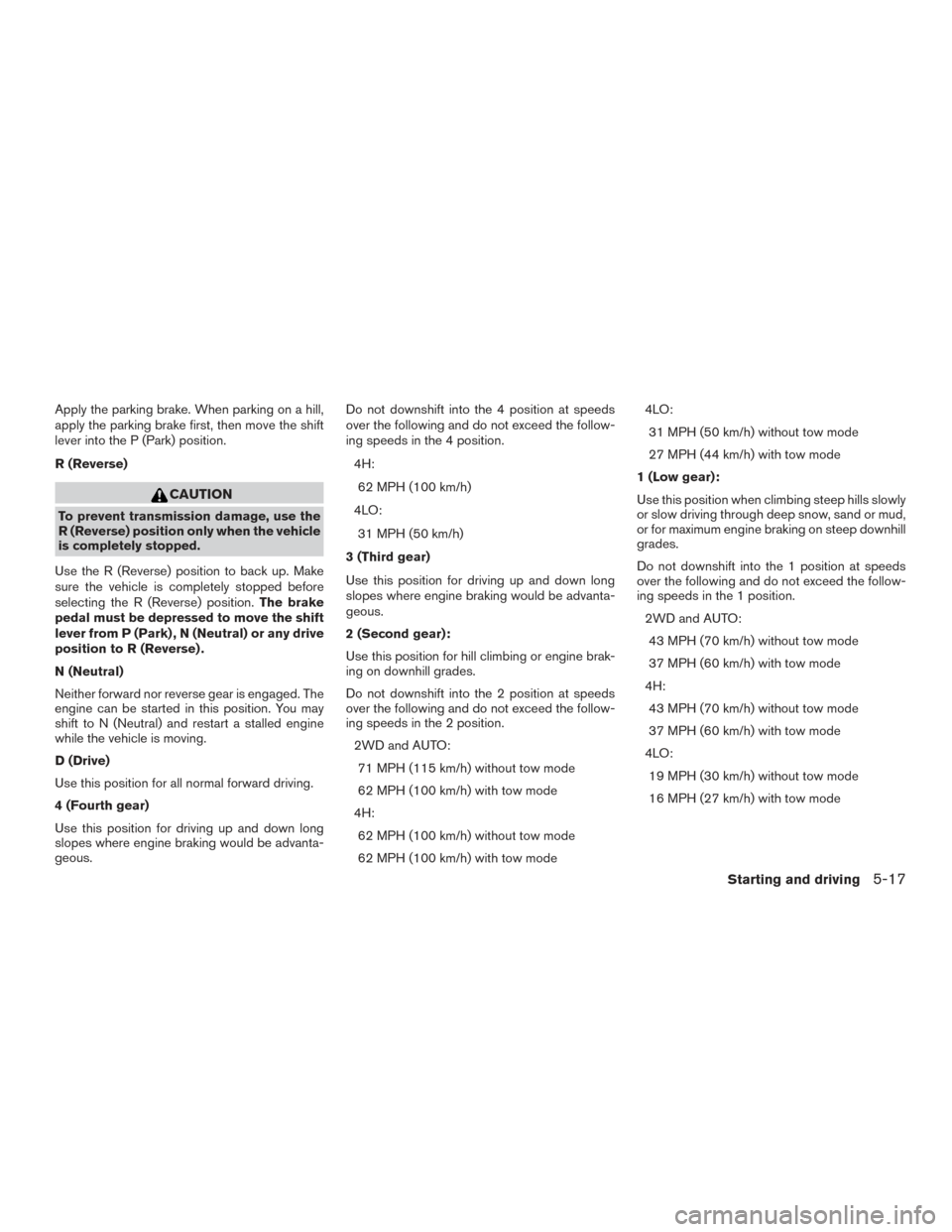 NISSAN ARMADA 2015 1.G Repair Manual Apply the parking brake. When parking on a hill,
apply the parking brake first, then move the shift
lever into the P (Park) position.
R (Reverse)
CAUTION
To prevent transmission damage, use the
R (Rev