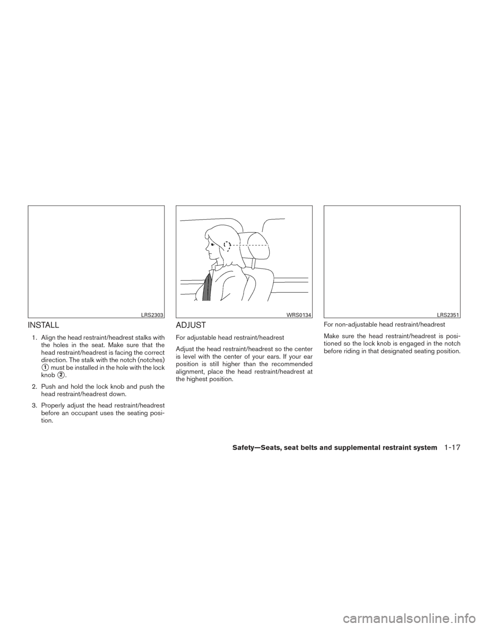 NISSAN ARMADA 2015 1.G Owners Guide INSTALL
1. Align the head restraint/headrest stalks withthe holes in the seat. Make sure that the
head restraint/headrest is facing the correct
direction. The stalk with the notch (notches)
1must be 