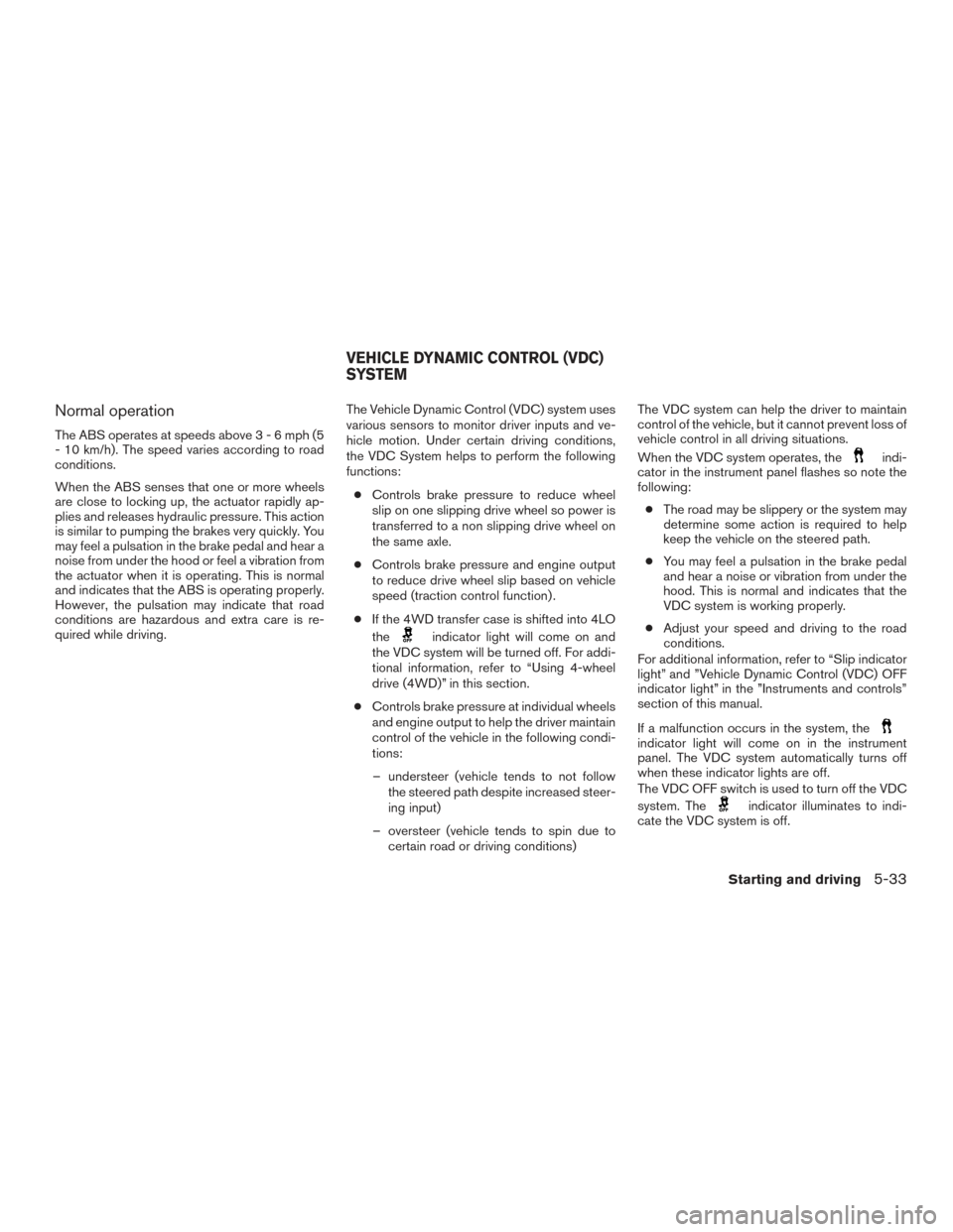 NISSAN ARMADA 2015 1.G Owners Manual Normal operation
The ABS operates at speeds above3-6mph(5
- 10 km/h). The speed varies according to road
conditions.
When the ABS senses that one or more wheels
are close to locking up, the actuator r NISSAN ARMADA 2015 1.G Owners Manual Normal operation
The ABS operates at speeds above3-6mph(5
- 10 km/h). The speed varies according to road
conditions.
When the ABS senses that one or more wheels
are close to locking up, the actuator r