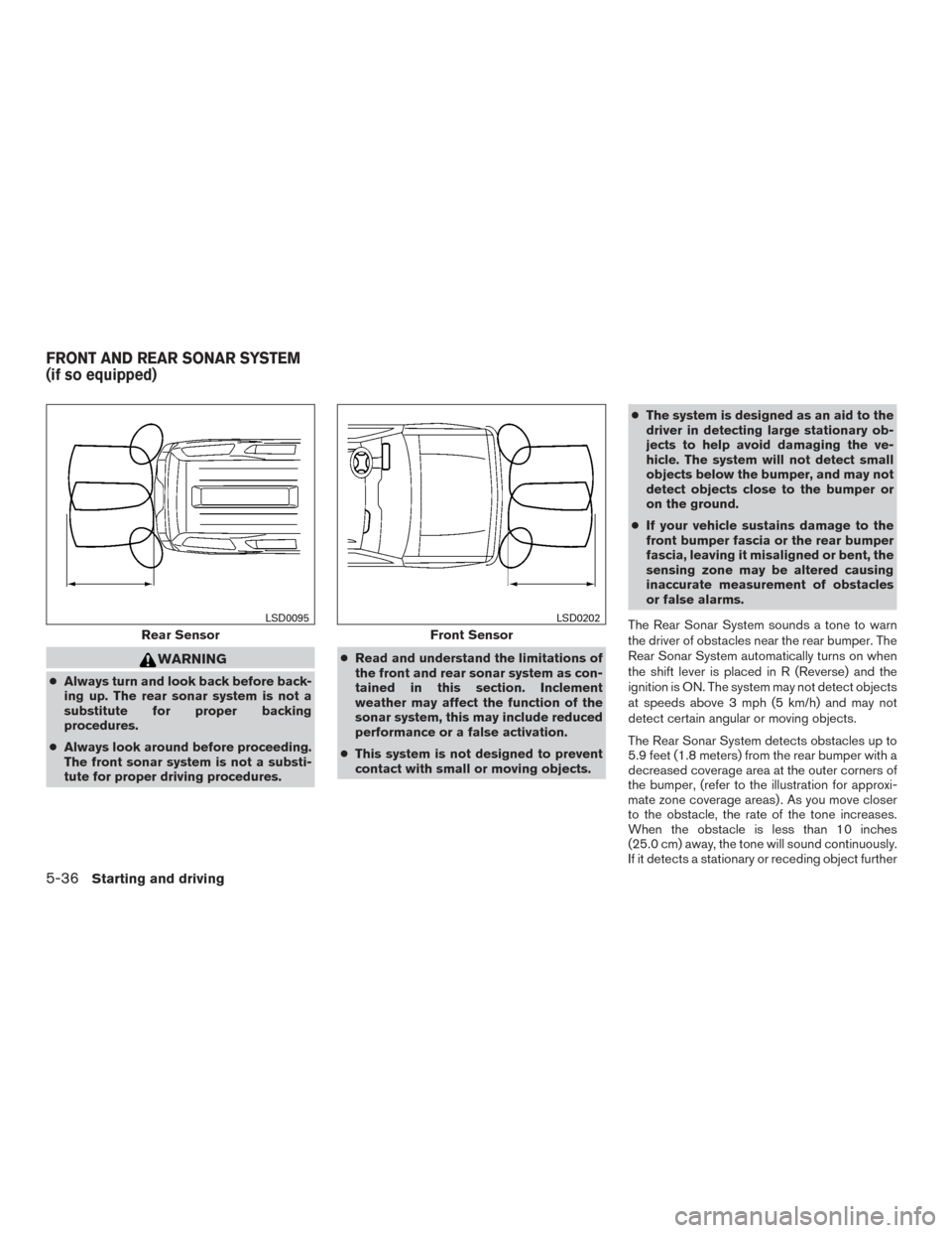 NISSAN ARMADA 2015 1.G Owners Manual WARNING
●Always turn and look back before back-
ing up. The rear sonar system is not a
substitute for proper backing
procedures.
● Always look around before proceeding.
The front sonar system is n