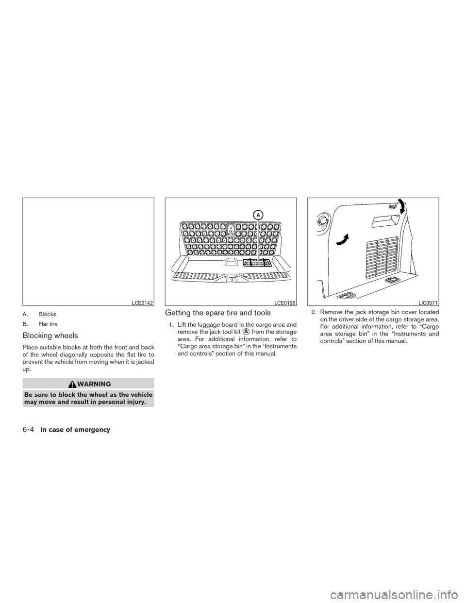 NISSAN ARMADA 2015 1.G Owners Manual A. Blocks
B. Flat tire
Blocking wheels
Place suitable blocks at both the front and back
of the wheel diagonally opposite the flat tire to
prevent the vehicle from moving when it is jacked
up.
WARNING
