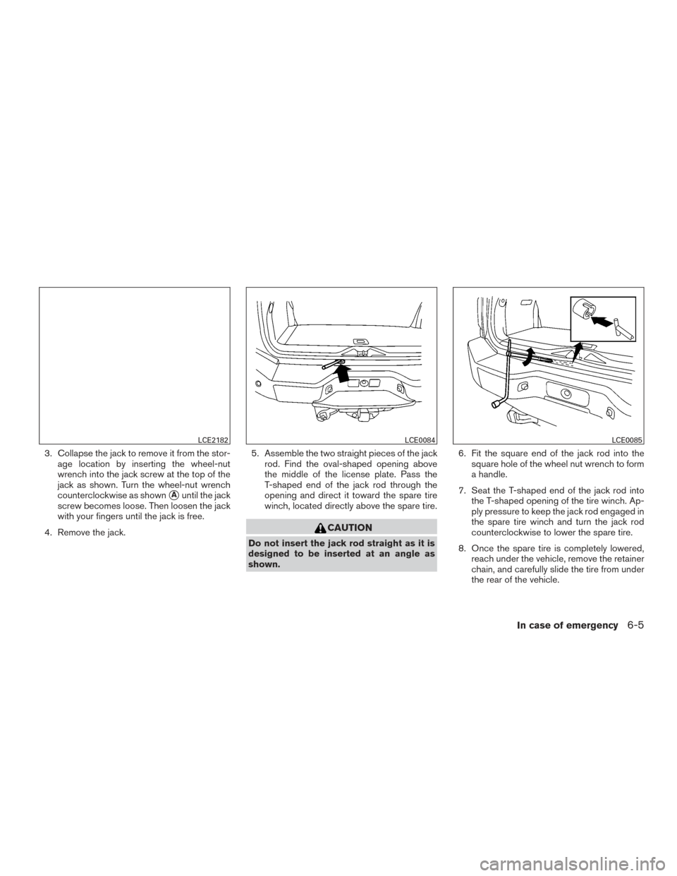 NISSAN ARMADA 2015 1.G Owners Manual 3. Collapse the jack to remove it from the stor-age location by inserting the wheel-nut
wrench into the jack screw at the top of the
jack as shown. Turn the wheel-nut wrench
counterclockwise as shown
