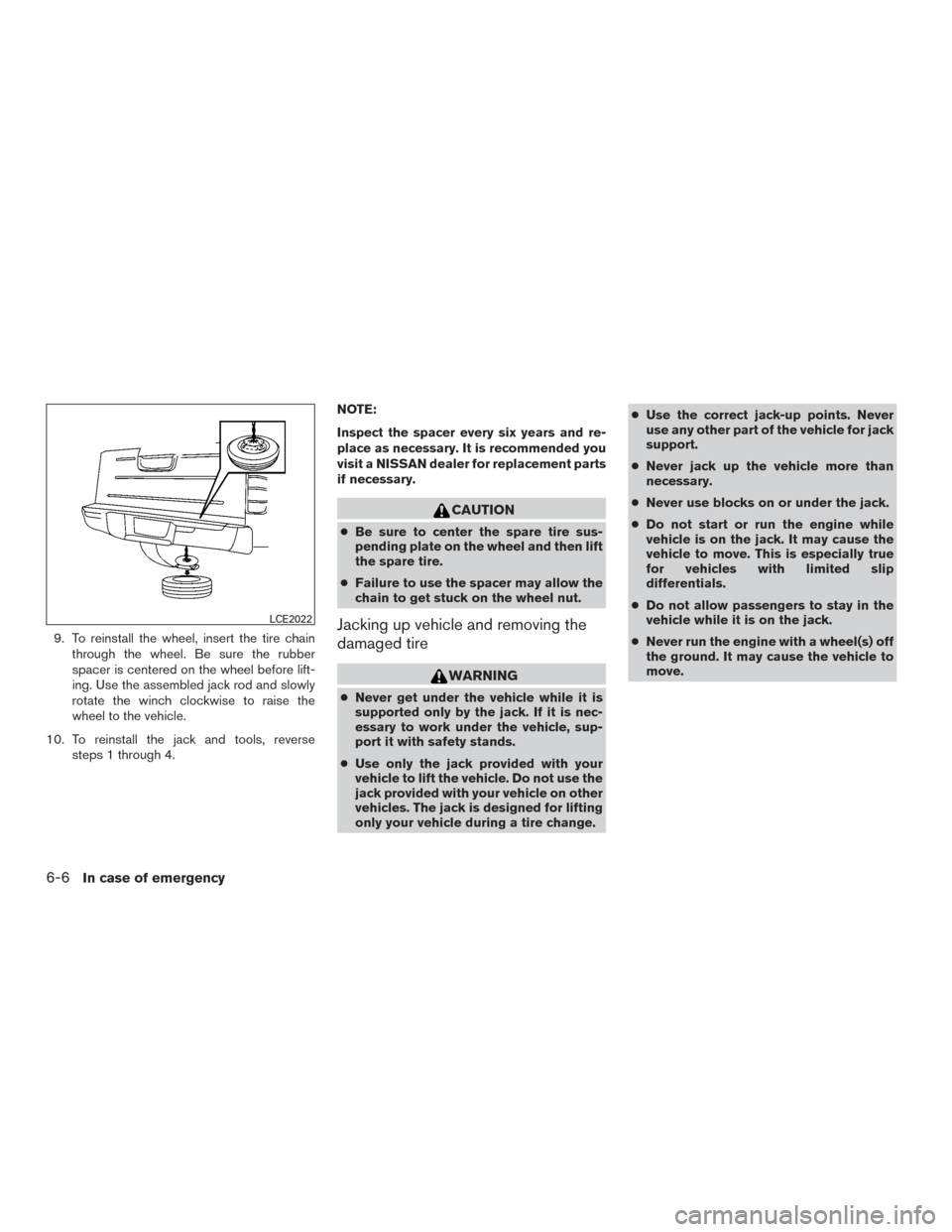 NISSAN ARMADA 2015 1.G Owners Manual 9. To reinstall the wheel, insert the tire chainthrough the wheel. Be sure the rubber
spacer is centered on the wheel before lift-
ing. Use the assembled jack rod and slowly
rotate the winch clockwise