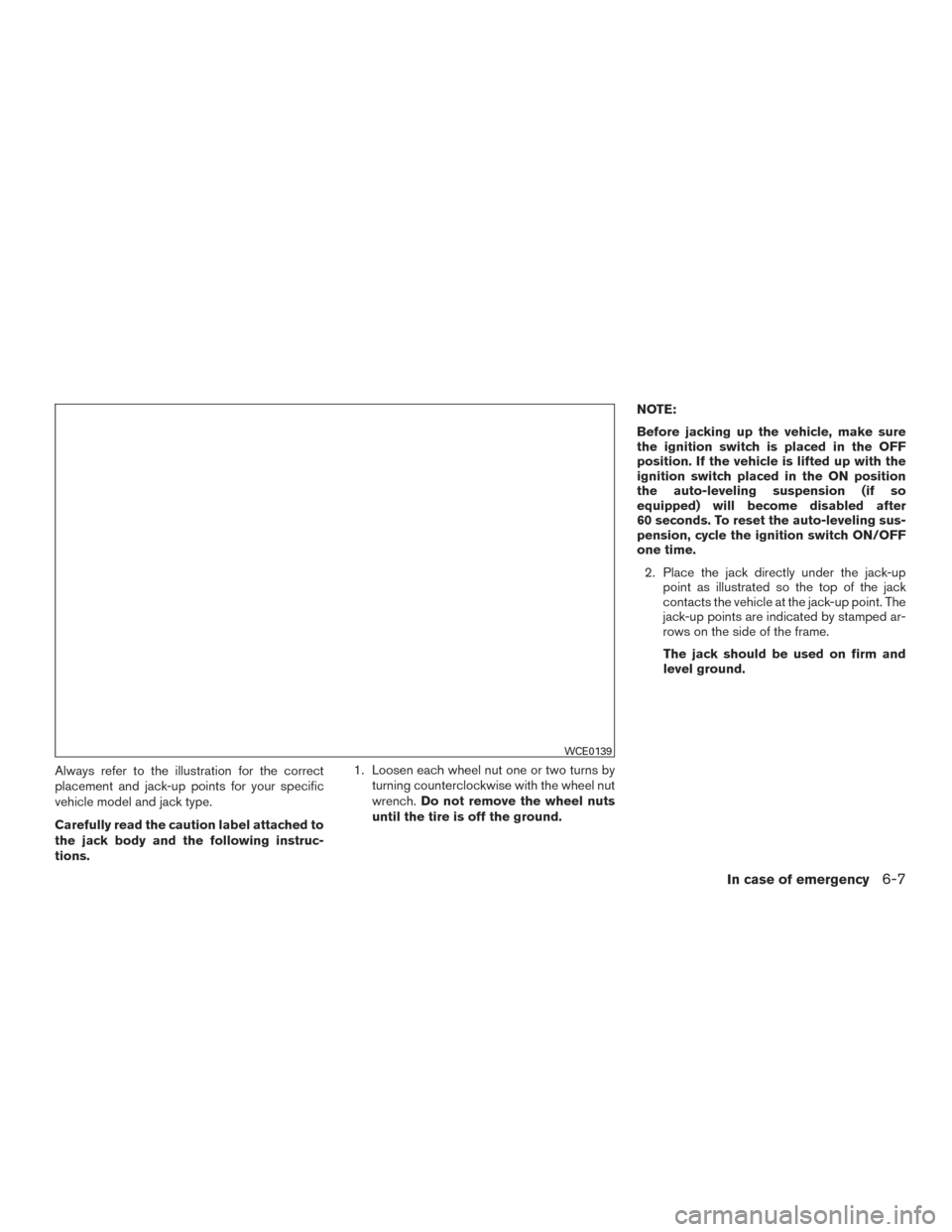 NISSAN ARMADA 2015 1.G Owners Manual Always refer to the illustration for the correct
placement and jack-up points for your specific
vehicle model and jack type.
Carefully read the caution label attached to
the jack body and the followin