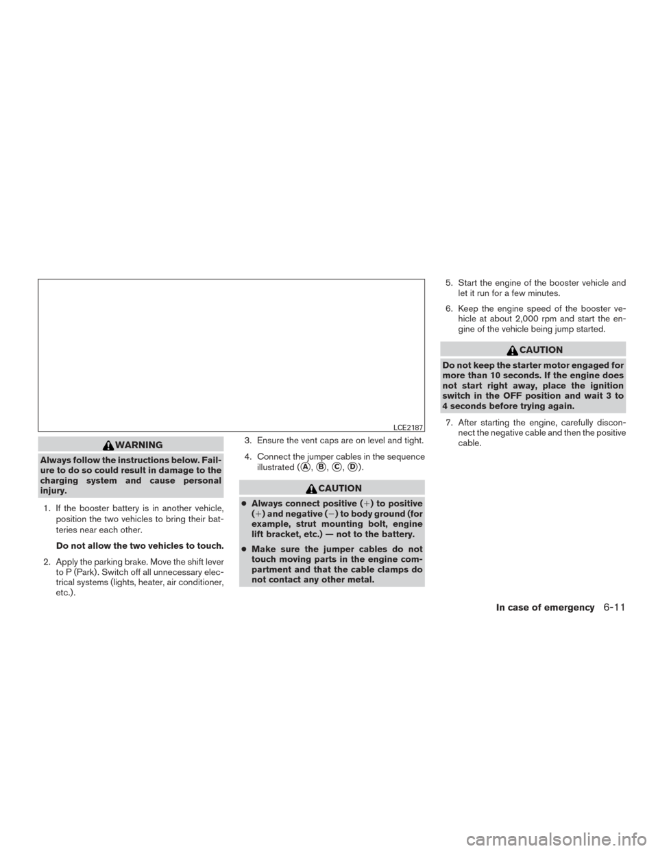 NISSAN ARMADA 2015 1.G Owners Manual WARNING
Always follow the instructions below. Fail-
ure to do so could result in damage to the
charging system and cause personal
injury.1. If the booster battery is in another vehicle, position the t