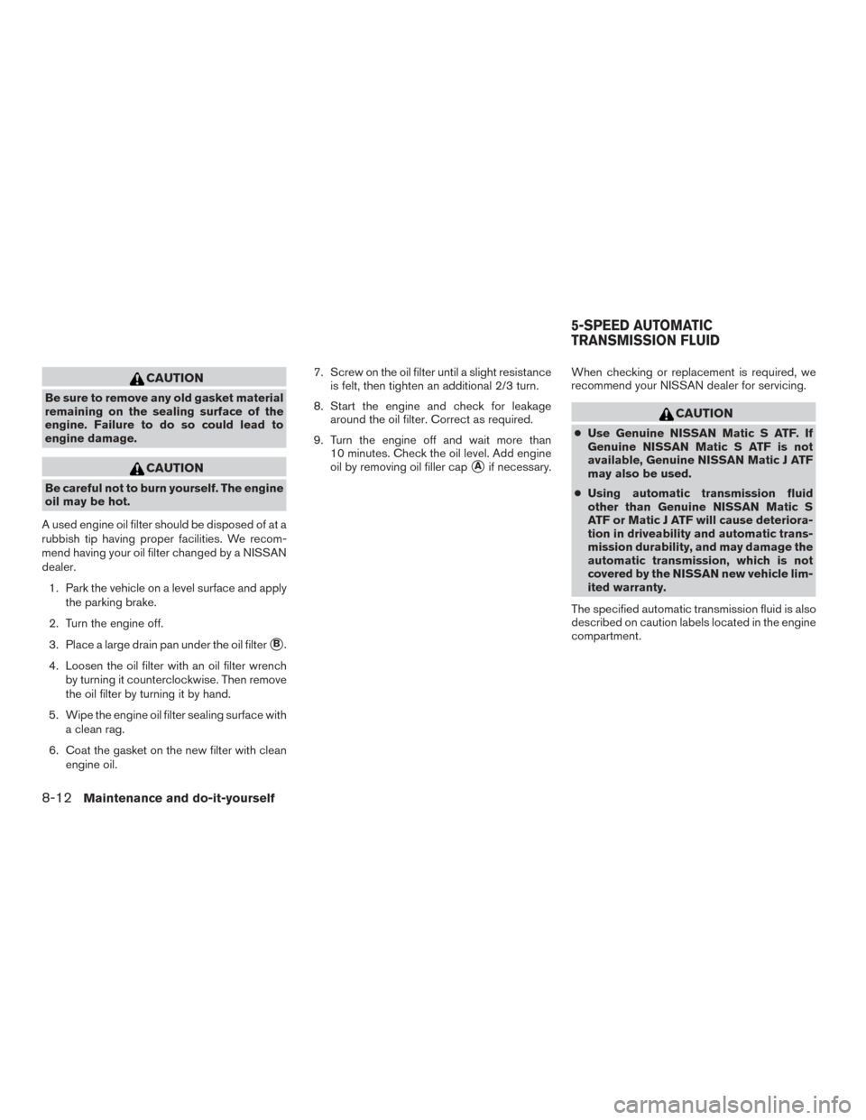 NISSAN ARMADA 2015 1.G Owners Manual CAUTION
Be sure to remove any old gasket material
remaining on the sealing surface of the
engine. Failure to do so could lead to
engine damage.
CAUTION
Be careful not to burn yourself. The engine
oil 