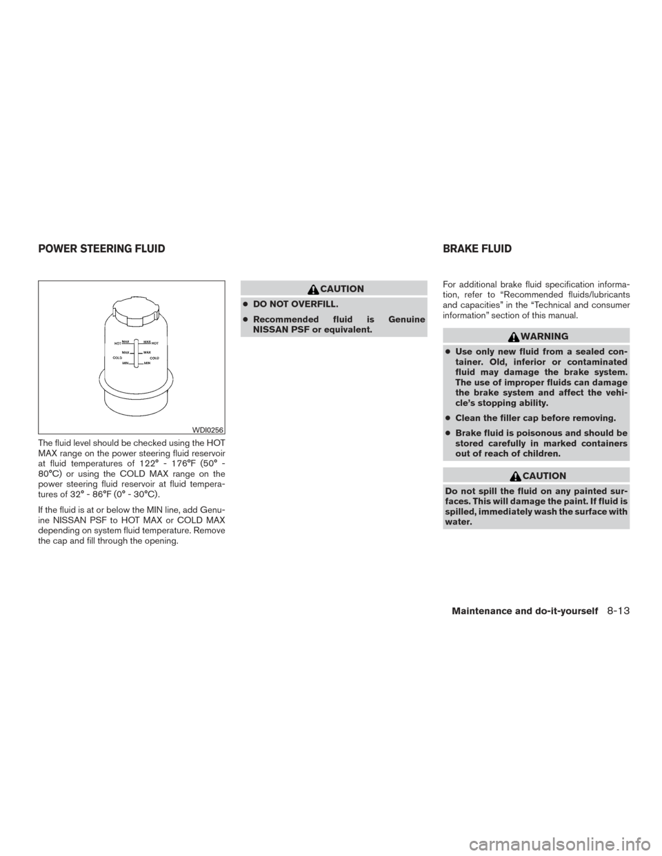 NISSAN ARMADA 2015 1.G Owners Manual The fluid level should be checked using the HOT
MAX range on the power steering fluid reservoir
at fluid temperatures of 122° - 176°F (50° -
80°C) or using the COLD MAX range on the
power steering