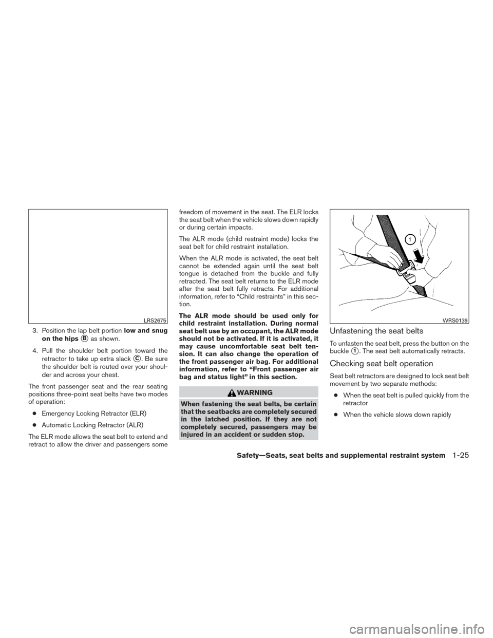 NISSAN ARMADA 2015 1.G User Guide 3. Position the lap belt portionlow and snug
on the hips
Bas shown.
4. Pull the shoulder belt portion toward the retractor to take up extra slack
C. Be sure
the shoulder belt is routed over your sho