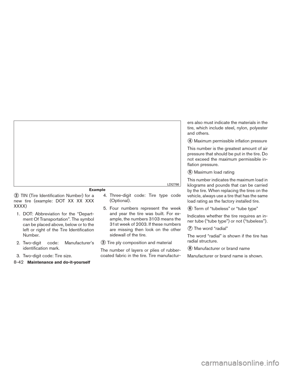 NISSAN ARMADA 2015 1.G User Guide 2TIN (Tire Identification Number) for a
new tire (example: DOT XX XX XXX
XXXX)
1. DOT: Abbreviation for the “Depart- ment Of Transportation”. The symbol
can be placed above, below or to the
left 