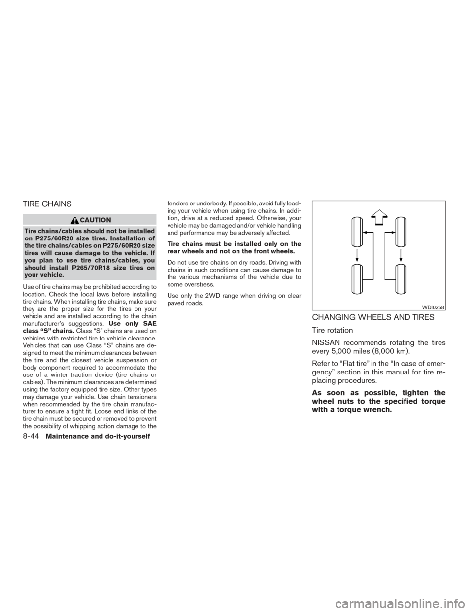 NISSAN ARMADA 2015 1.G User Guide TIRE CHAINS
CAUTION
Tire chains/cables should not be installed
on P275/60R20 size tires. Installation of
the tire chains/cables on P275/60R20 size
tires will cause damage to the vehicle. If
you plan t