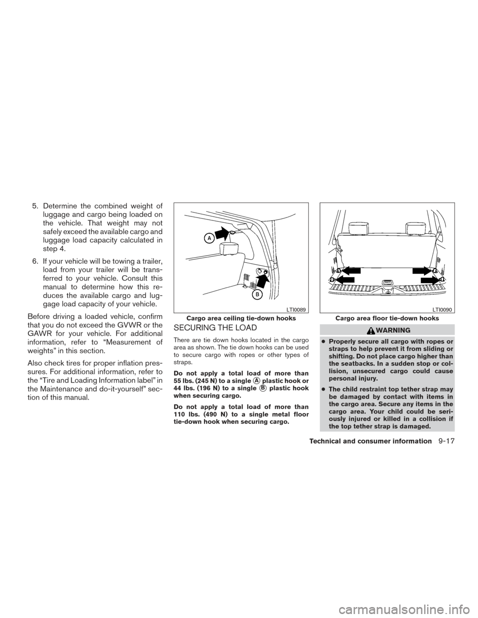 NISSAN ARMADA 2015 1.G User Guide 5. Determine the combined weight ofluggage and cargo being loaded on
the vehicle. That weight may not
safely exceed the available cargo and
luggage load capacity calculated in
step 4.
6. If your vehic