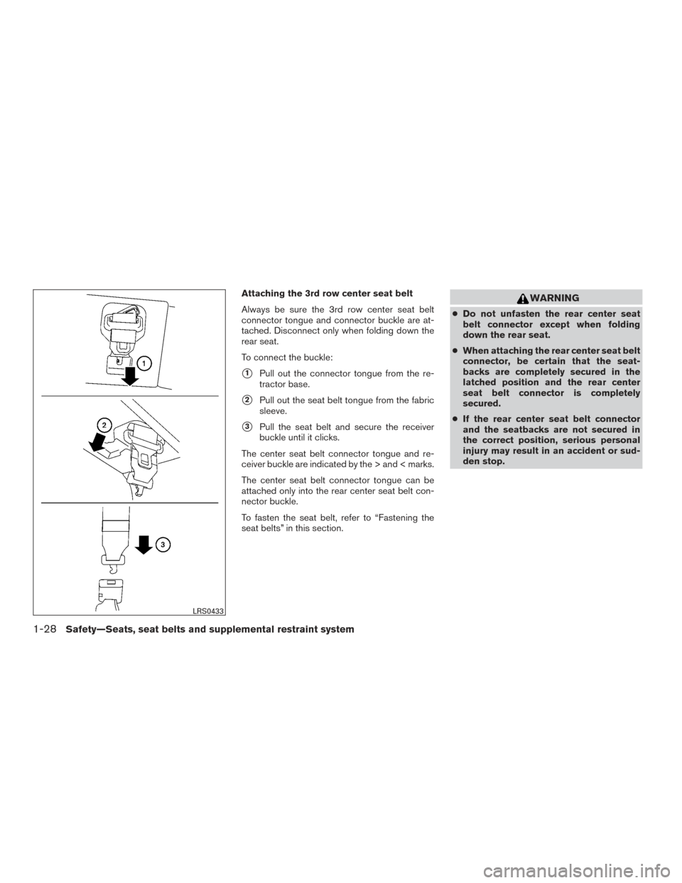 NISSAN ARMADA 2015 1.G Owners Guide Attaching the 3rd row center seat belt
Always be sure the 3rd row center seat belt
connector tongue and connector buckle are at-
tached. Disconnect only when folding down the
rear seat.
To connect the