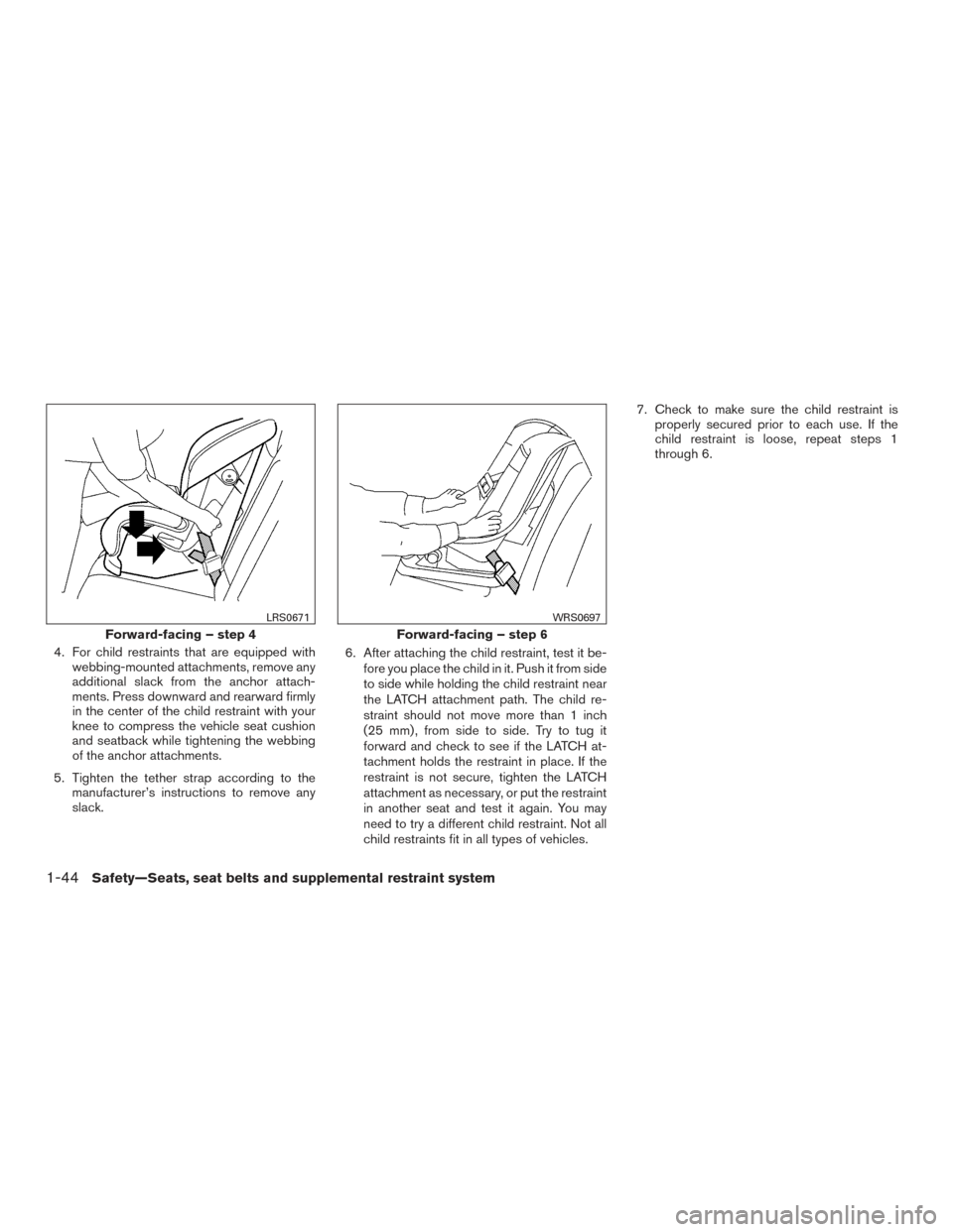 NISSAN ARMADA 2015 1.G Owners Manual 4. For child restraints that are equipped withwebbing-mounted attachments, remove any
additional slack from the anchor attach-
ments. Press downward and rearward firmly
in the center of the child rest