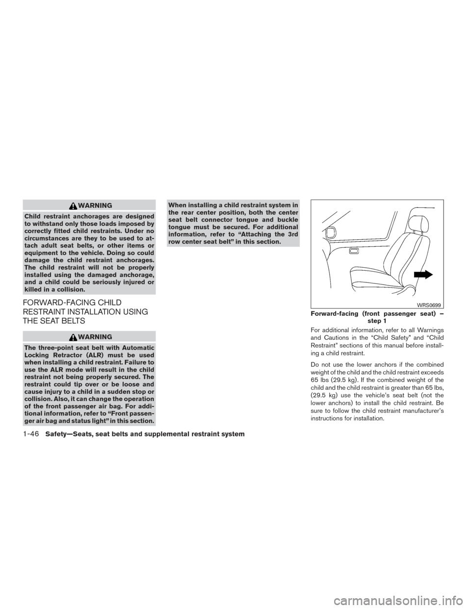 NISSAN ARMADA 2015 1.G Repair Manual WARNING
Child restraint anchorages are designed
to withstand only those loads imposed by
correctly fitted child restraints. Under no
circumstances are they to be used to at-
tach adult seat belts, or 