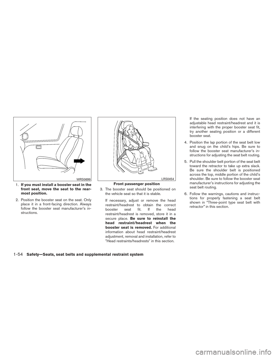 NISSAN ARMADA 2015 1.G User Guide 1.If you must install a booster seat in the
front seat, move the seat to the rear-
most position.
2. Position the booster seat on the seat. Only place it in a front-facing direction. Always
follow the