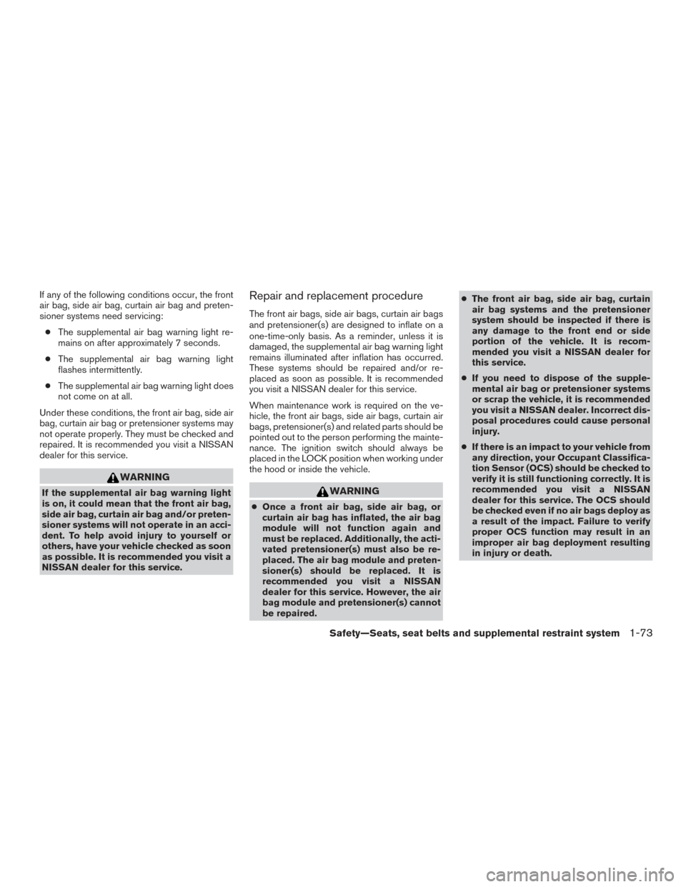 NISSAN ARMADA 2015 1.G Owners Manual If any of the following conditions occur, the front
air bag, side air bag, curtain air bag and preten-
sioner systems need servicing:● The supplemental air bag warning light re-
mains on after appro NISSAN ARMADA 2015 1.G Owners Manual If any of the following conditions occur, the front
air bag, side air bag, curtain air bag and preten-
sioner systems need servicing:● The supplemental air bag warning light re-
mains on after appro