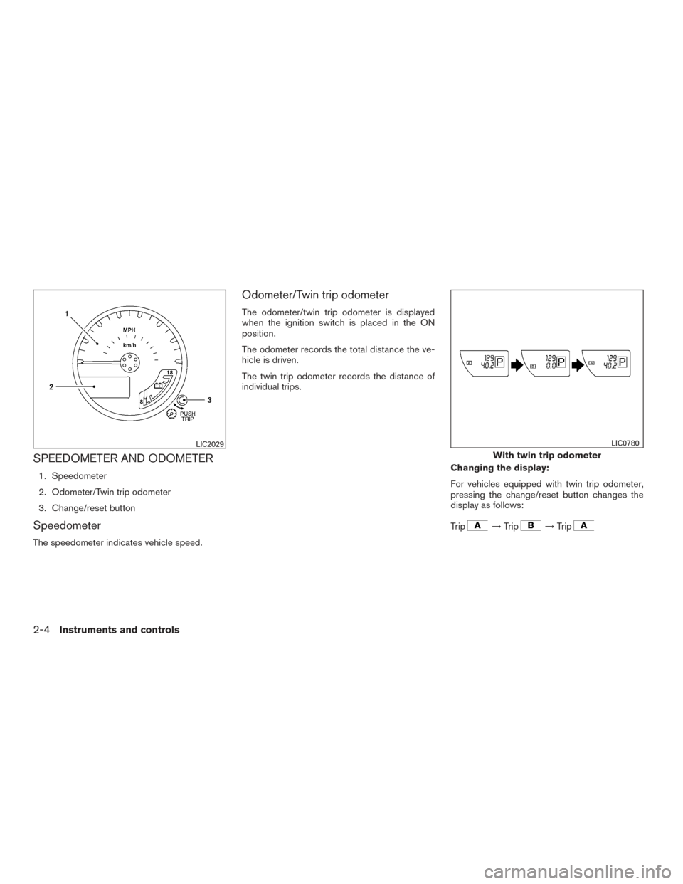 NISSAN FRONTIER 2015 D23 / 3.G Owners Manual SPEEDOMETER AND ODOMETER
1. Speedometer
2. Odometer/Twin trip odometer
3. Change/reset button
Speedometer
The speedometer indicates vehicle speed.
Odometer/Twin trip odometer
The odometer/twin trip od NISSAN FRONTIER 2015 D23 / 3.G Owners Manual SPEEDOMETER AND ODOMETER
1. Speedometer
2. Odometer/Twin trip odometer
3. Change/reset button
Speedometer
The speedometer indicates vehicle speed.
Odometer/Twin trip odometer
The odometer/twin trip od