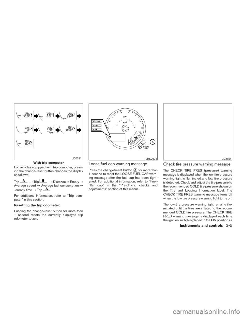 NISSAN FRONTIER 2015 D23 / 3.G Owners Manual For vehicles equipped with trip computer, press-
ing the change/reset button changes the display
as follows:
Trip
→Trip→Distance to Empty →
Average speed →Average fuel consumption →
Journey NISSAN FRONTIER 2015 D23 / 3.G Owners Manual For vehicles equipped with trip computer, press-
ing the change/reset button changes the display
as follows:
Trip
→Trip→Distance to Empty →
Average speed →Average fuel consumption →
Journey