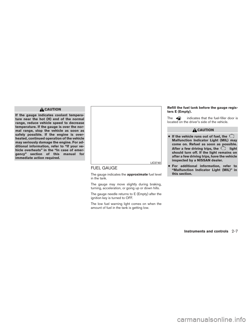 NISSAN FRONTIER 2015 D23 / 3.G Owners Manual CAUTION
If the gauge indicates coolant tempera-
ture near the hot (H) end of the normal
range, reduce vehicle speed to decrease
temperature. If the gauge is over the nor-
mal range, stop the vehicle a