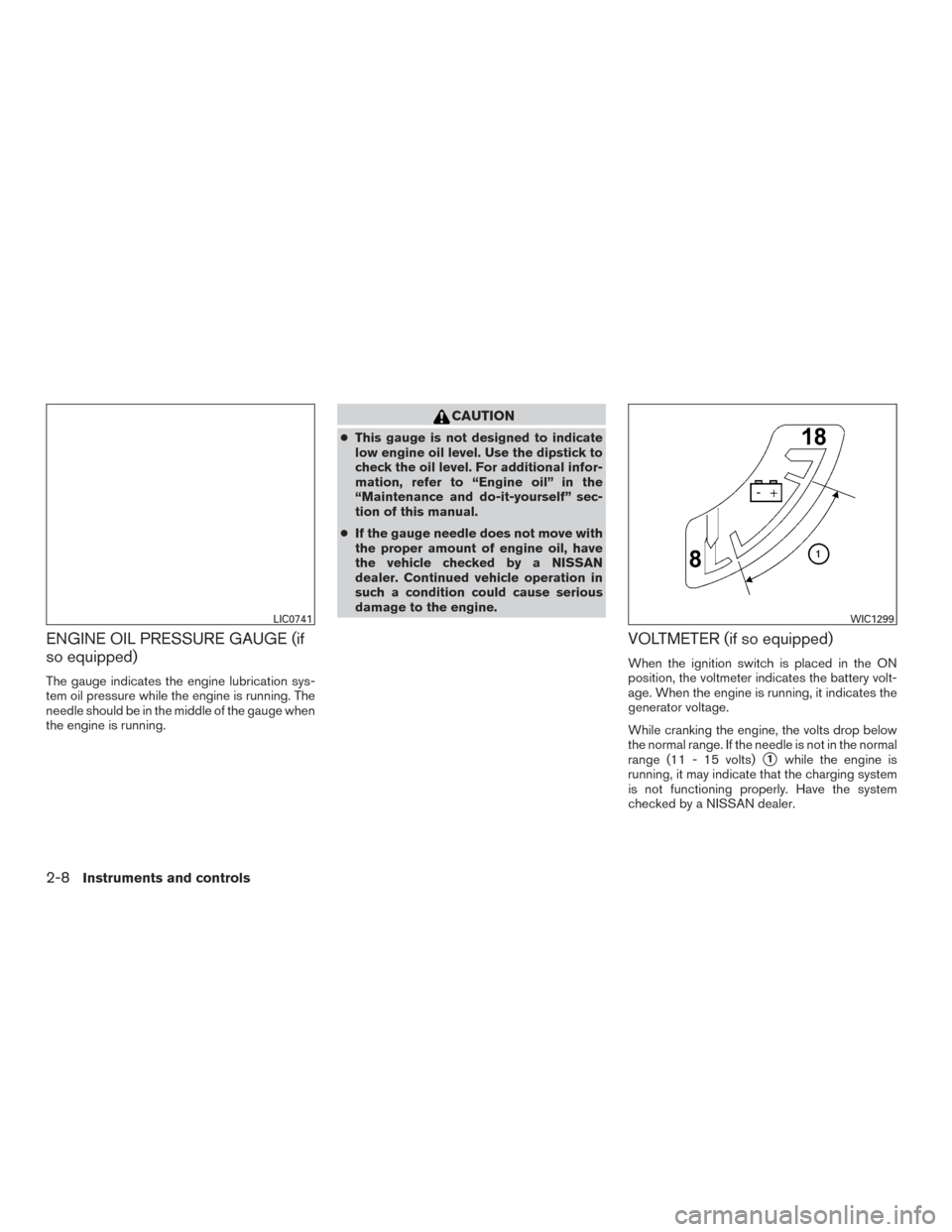 NISSAN FRONTIER 2015 D23 / 3.G User Guide ENGINE OIL PRESSURE GAUGE (if
so equipped)
The gauge indicates the engine lubrication sys-
tem oil pressure while the engine is running. The
needle should be in the middle of the gauge when
the engine