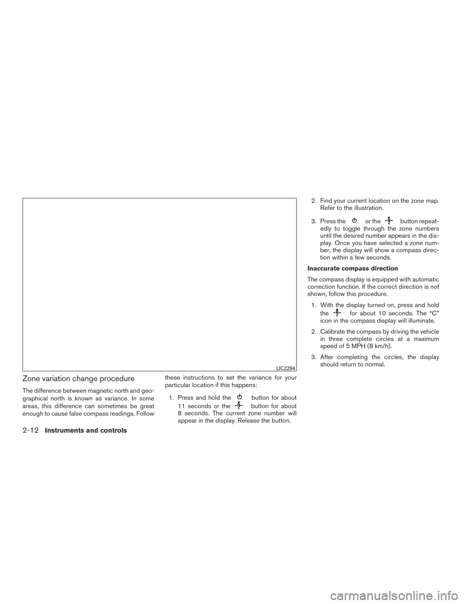 NISSAN FRONTIER 2015 D23 / 3.G Owners Manual Zone variation change procedure
The difference between magnetic north and geo-
graphical north is known as variance. In some
areas, this difference can sometimes be great
enough to cause false compass