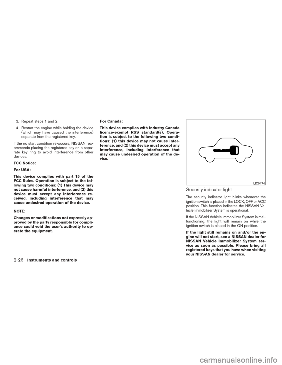 NISSAN FRONTIER 2015 D23 / 3.G Owners Manual 3. Repeat steps 1 and 2.
4. Restart the engine while holding the device(which may have caused the interference)
separate from the registered key.
If the no start condition re-occurs, NISSAN rec-
ommen