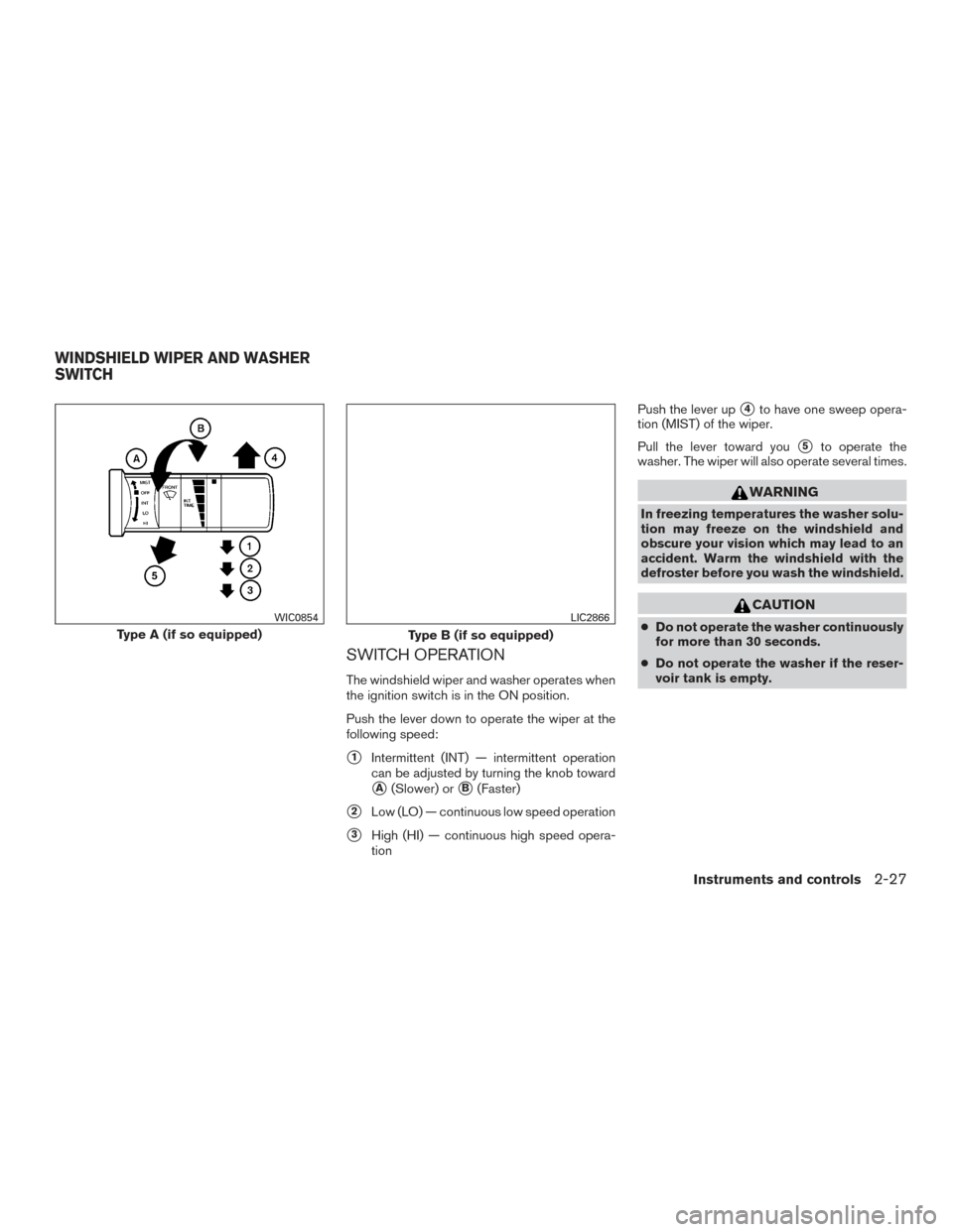 NISSAN FRONTIER 2015 D23 / 3.G Owners Manual SWITCH OPERATION
The windshield wiper and washer operates when
the ignition switch is in the ON position.
Push the lever down to operate the wiper at the
following speed:
1Intermittent (INT) — inte