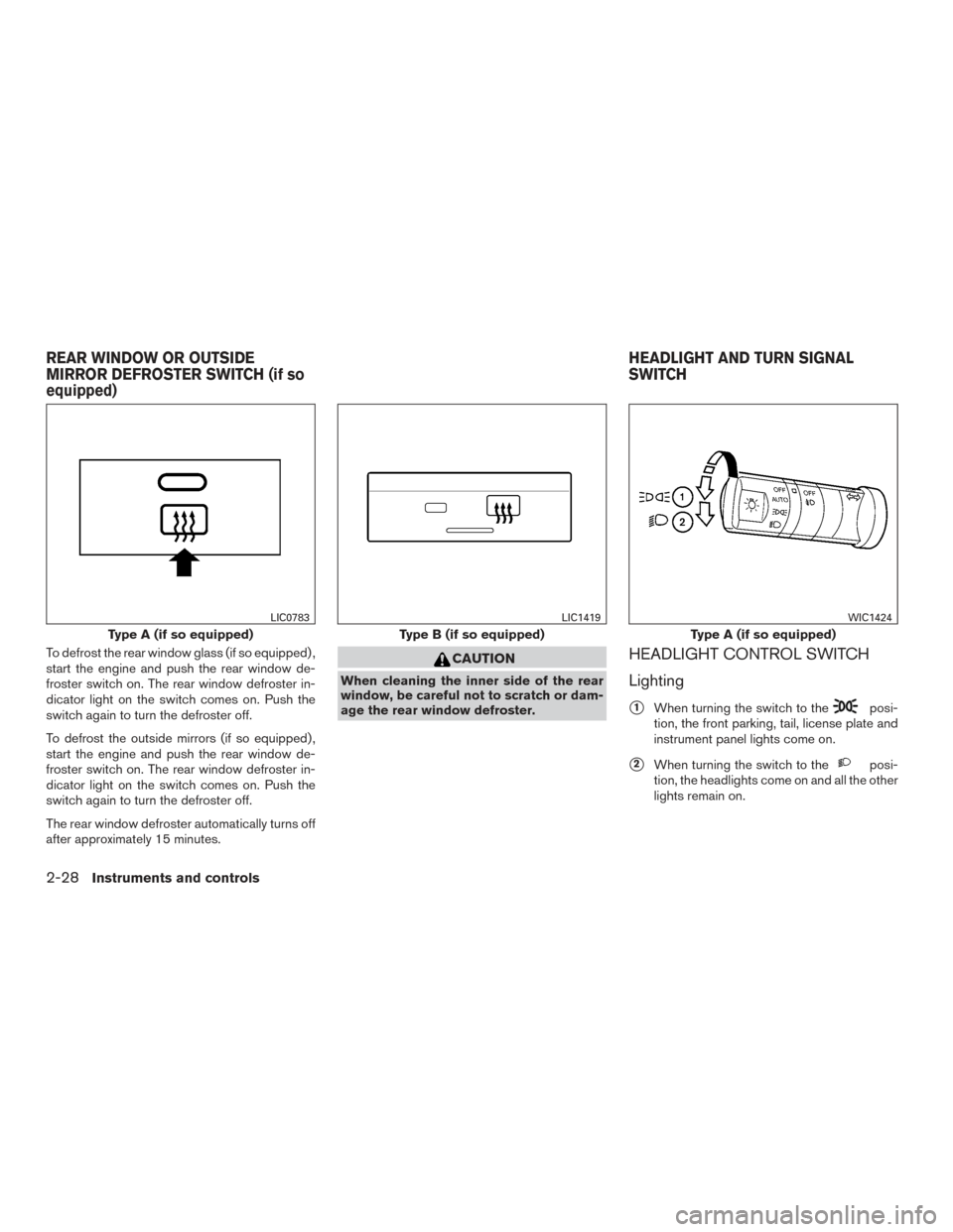 NISSAN FRONTIER 2015 D23 / 3.G Owners Manual To defrost the rear window glass (if so equipped) ,
start the engine and push the rear window de-
froster switch on. The rear window defroster in-
dicator light on the switch comes on. Push the
switch