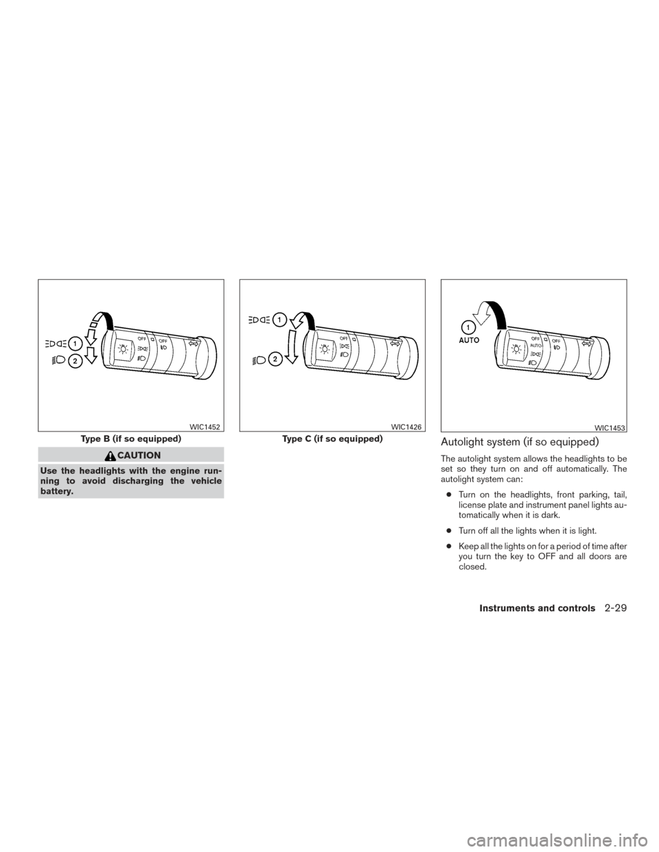 NISSAN FRONTIER 2015 D23 / 3.G Owners Manual CAUTION
Use the headlights with the engine run-
ning to avoid discharging the vehicle
battery.
Autolight system (if so equipped)
The autolight system allows the headlights to be
set so they turn on an