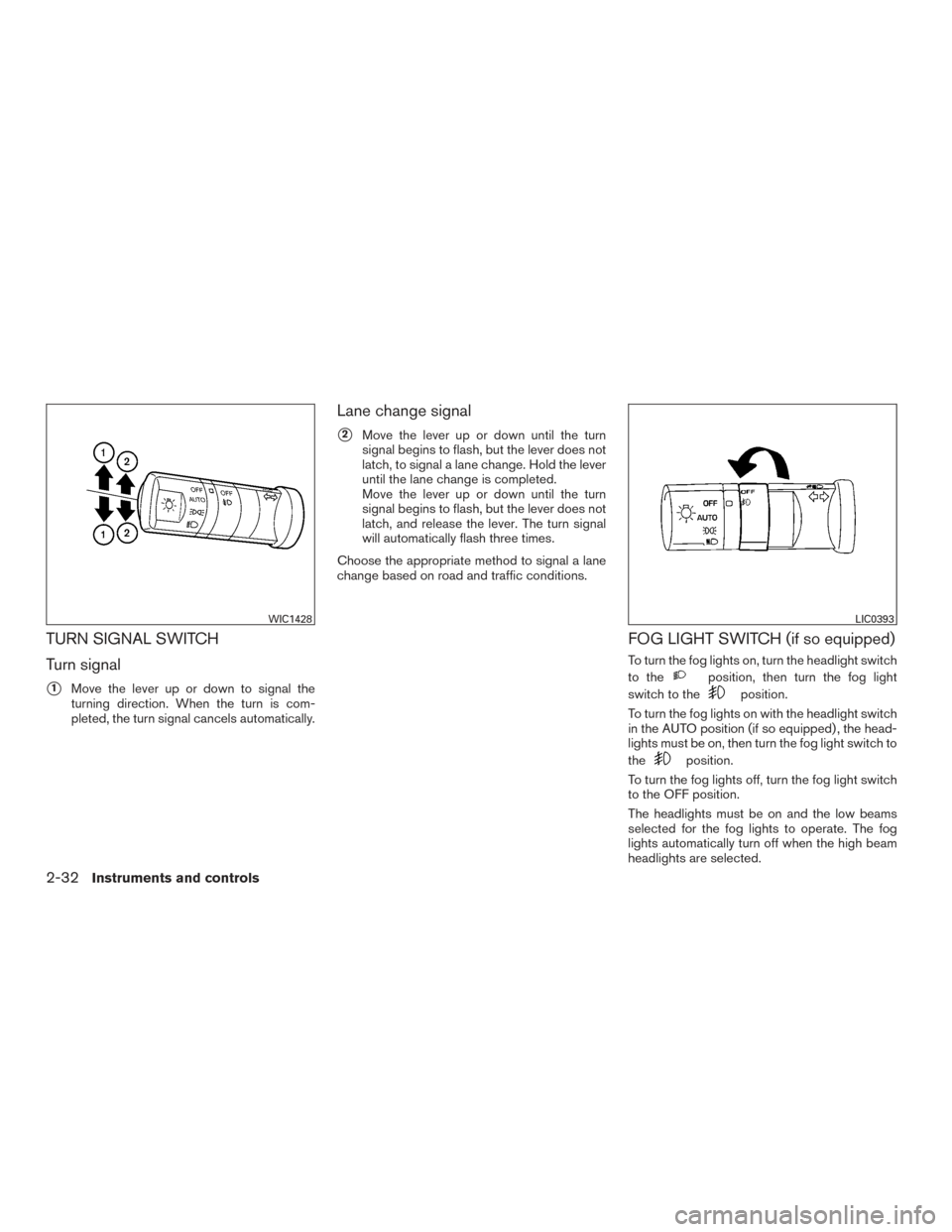 NISSAN FRONTIER 2015 D23 / 3.G Owners Manual TURN SIGNAL SWITCH
Turn signal
1Move the lever up or down to signal the
turning direction. When the turn is com-
pleted, the turn signal cancels automatically.
Lane change signal
2Move the lever up 