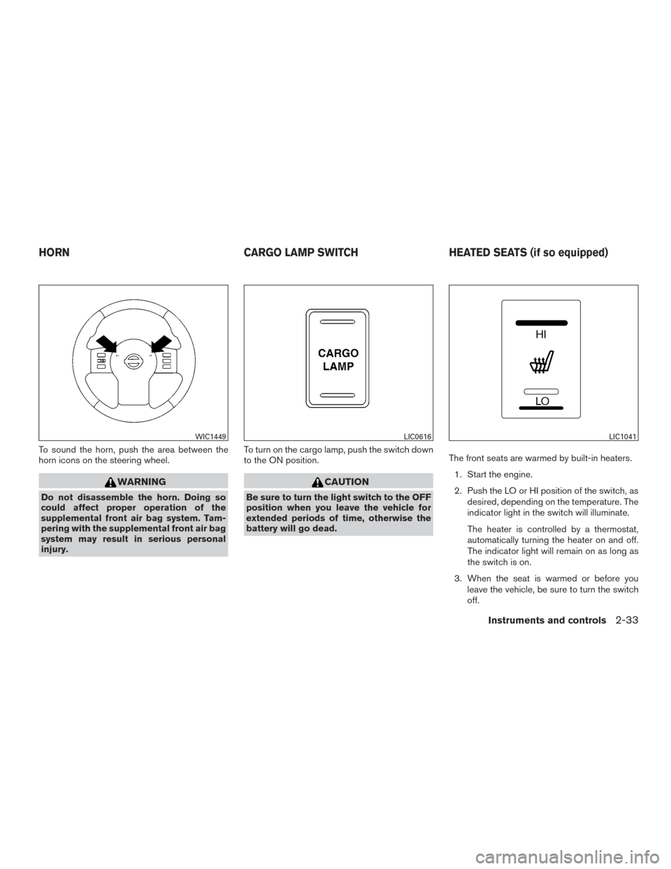 NISSAN FRONTIER 2015 D23 / 3.G Owners Manual To sound the horn, push the area between the
horn icons on the steering wheel.
WARNING
Do not disassemble the horn. Doing so
could affect proper operation of the
supplemental front air bag system. Tam