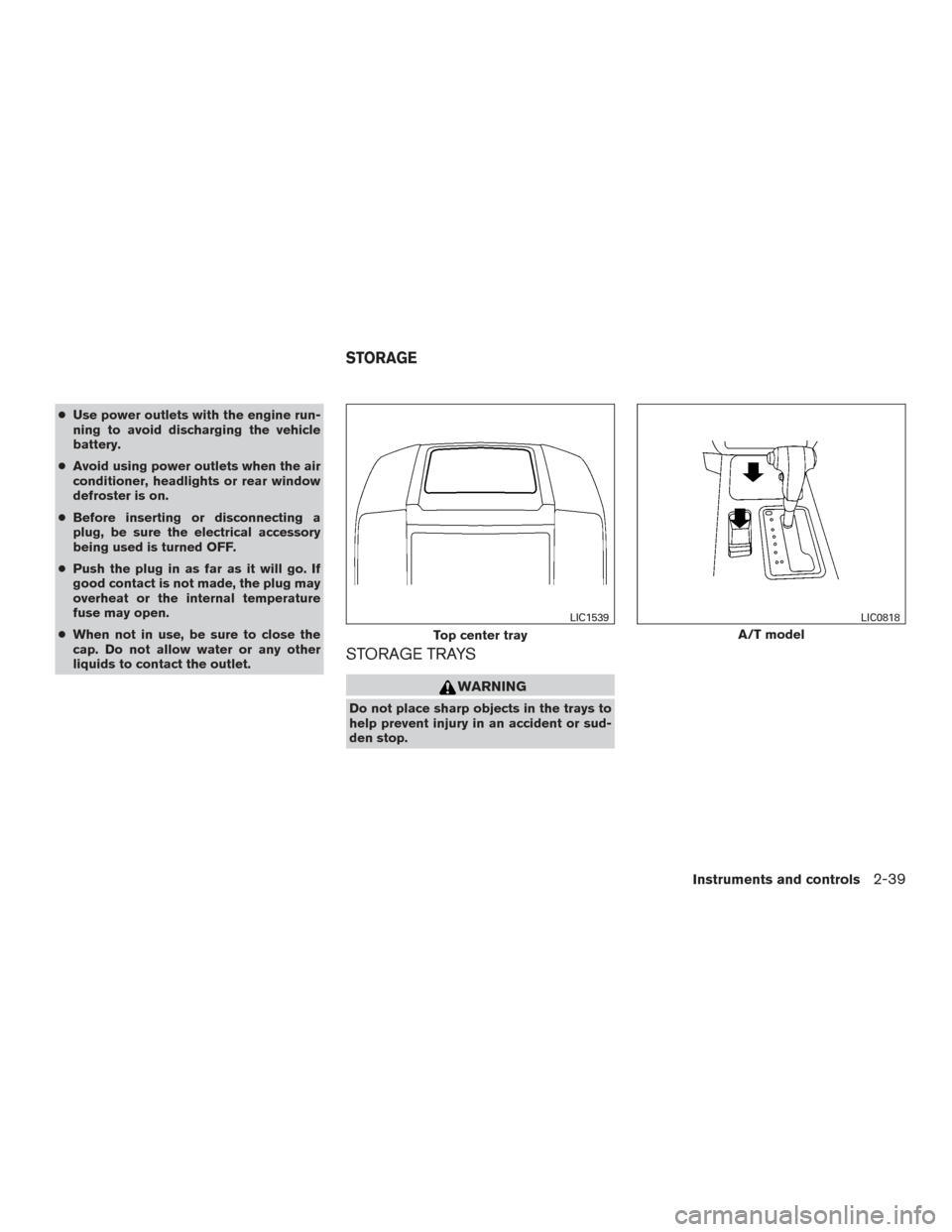 NISSAN FRONTIER 2015 D23 / 3.G Owners Manual ●Use power outlets with the engine run-
ning to avoid discharging the vehicle
battery.
● Avoid using power outlets when the air
conditioner, headlights or rear window
defroster is on.
● Before i NISSAN FRONTIER 2015 D23 / 3.G Owners Manual ●Use power outlets with the engine run-
ning to avoid discharging the vehicle
battery.
● Avoid using power outlets when the air
conditioner, headlights or rear window
defroster is on.
● Before i