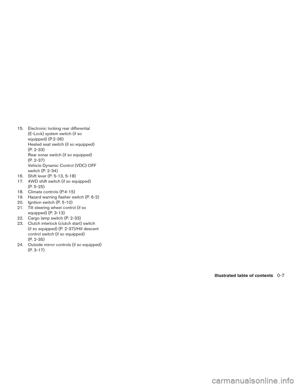 NISSAN FRONTIER 2015 D23 / 3.G Owners Manual 15. Electronic locking rear differential(E-Lock) system switch (if so
equipped) (P.2-36)
Heated seat switch (if so equipped)
(P. 2-33)
Rear sonar switch (if so equipped)
(P. 2-37)
Vehicle Dynamic Cont