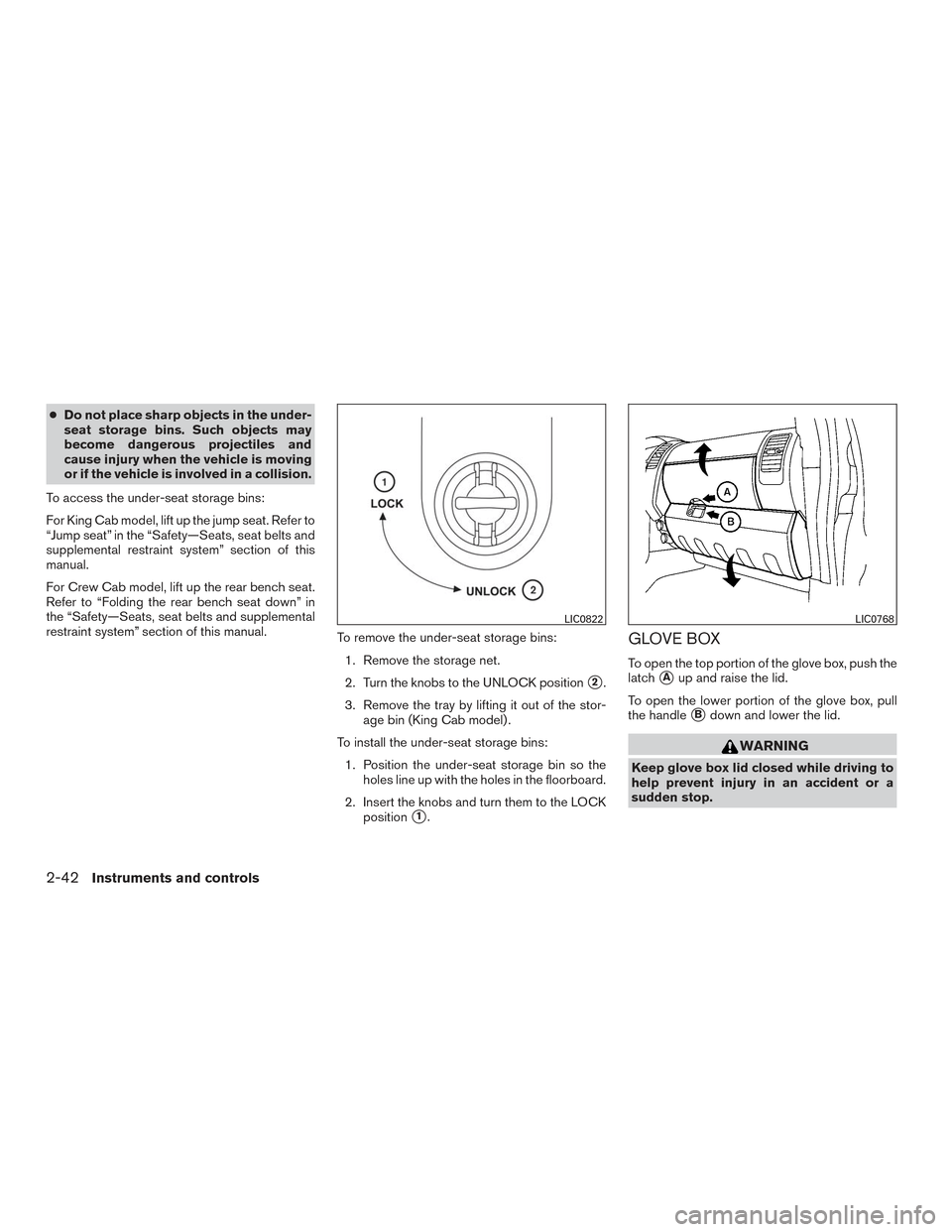 NISSAN FRONTIER 2015 D23 / 3.G Owners Manual ●Do not place sharp objects in the under-
seat storage bins. Such objects may
become dangerous projectiles and
cause injury when the vehicle is moving
or if the vehicle is involved in a collision.
T