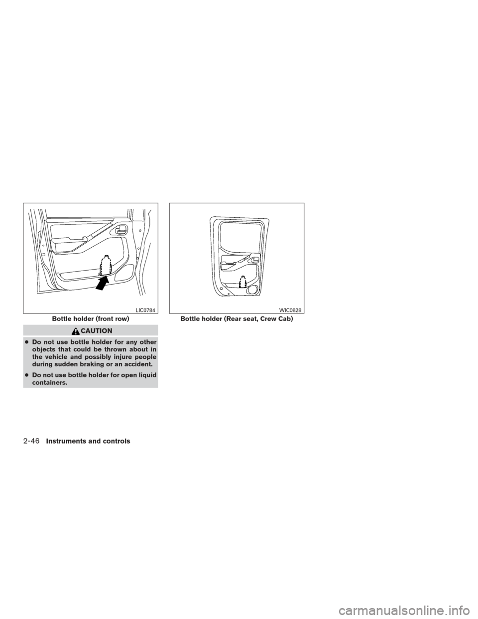 NISSAN FRONTIER 2015 D23 / 3.G Owners Manual CAUTION
●Do not use bottle holder for any other
objects that could be thrown about in
the vehicle and possibly injure people
during sudden braking or an accident.
● Do not use bottle holder for op