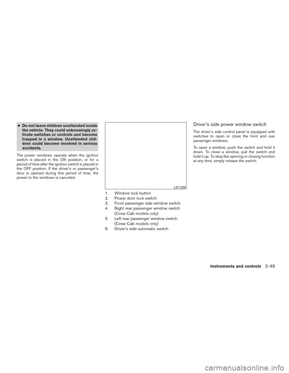 NISSAN FRONTIER 2015 D23 / 3.G Owners Manual ●Do not leave children unattended inside
the vehicle. They could unknowingly ac-
tivate switches or controls and become
trapped in a window. Unattended chil-
dren could become involved in serious
ac