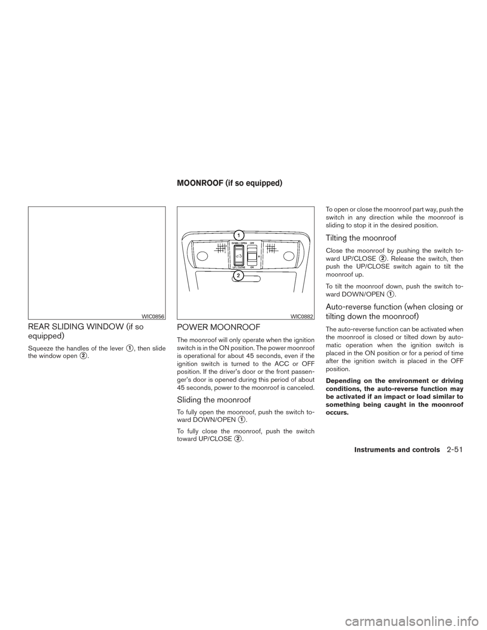 NISSAN FRONTIER 2015 D23 / 3.G Owners Manual REAR SLIDING WINDOW (if so
equipped)
Squeeze the handles of the lever1, then slide
the window open
2.
POWER MOONROOF
The moonroof will only operate when the ignition
switch is in the ON position. Th