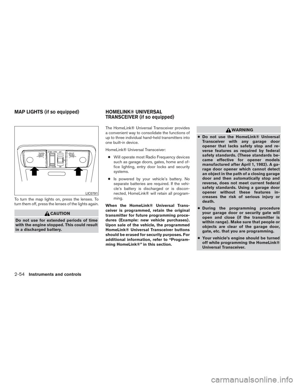 NISSAN FRONTIER 2015 D23 / 3.G Owners Manual To turn the map lights on, press the lenses. To
turn them off, press the lenses of the lights again.
CAUTION
Do not use for extended periods of time
with the engine stopped. This could result
in a dis